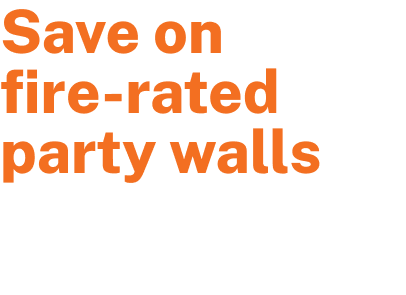 Save on fire-rated party walls. Faster installs, reduced cost.