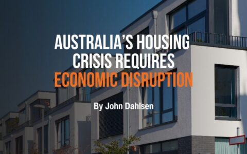 Australia's Housing Crisis Requires Economic Disruption by John Dahlsen